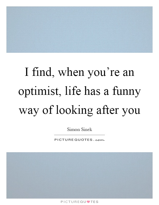 I find, when you're an optimist, life has a funny way of looking after you Picture Quote #1