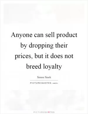 Anyone can sell product by dropping their prices, but it does not breed loyalty Picture Quote #1