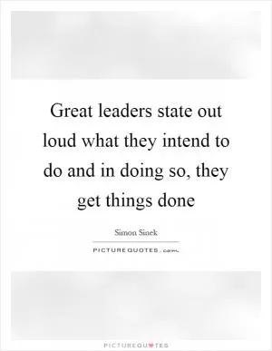 Great leaders state out loud what they intend to do and in doing so, they get things done Picture Quote #1