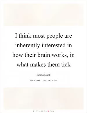 I think most people are inherently interested in how their brain works, in what makes them tick Picture Quote #1