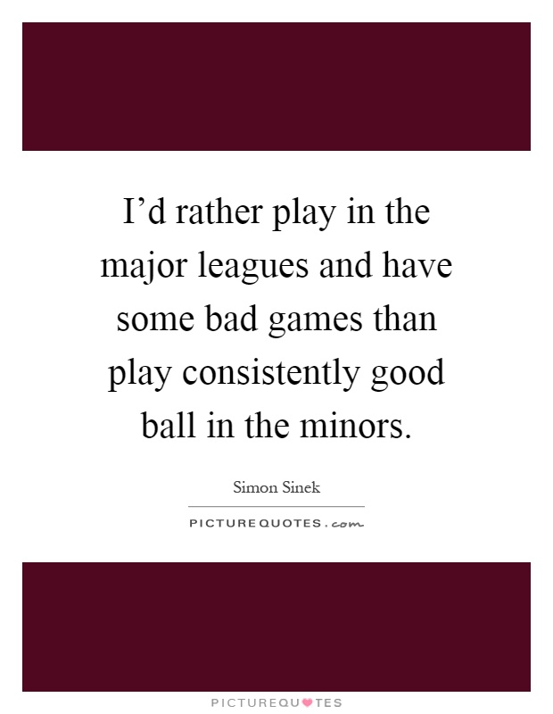 I'd rather play in the major leagues and have some bad games than play consistently good ball in the minors Picture Quote #1