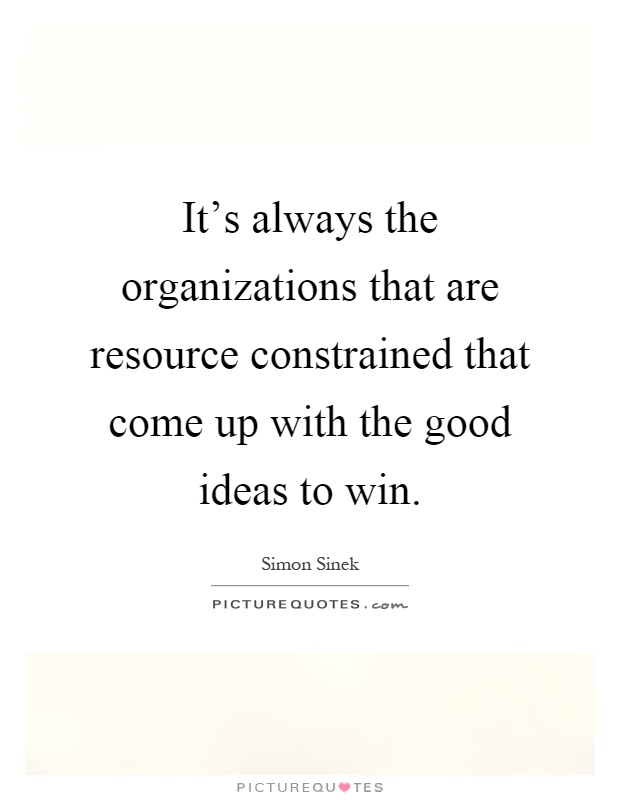 It's always the organizations that are resource constrained that come up with the good ideas to win Picture Quote #1