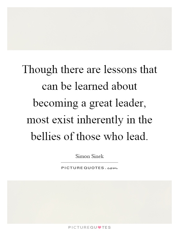 Though there are lessons that can be learned about becoming a great leader, most exist inherently in the bellies of those who lead Picture Quote #1