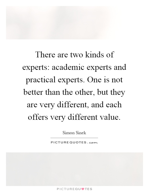 There are two kinds of experts: academic experts and practical experts. One is not better than the other, but they are very different, and each offers very different value Picture Quote #1