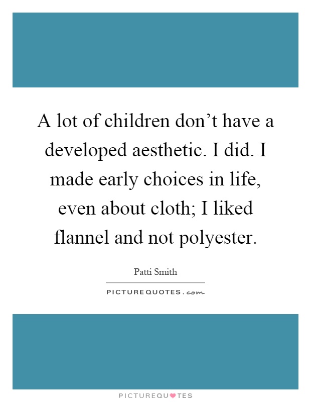 A lot of children don't have a developed aesthetic. I did. I made early choices in life, even about cloth; I liked flannel and not polyester Picture Quote #1