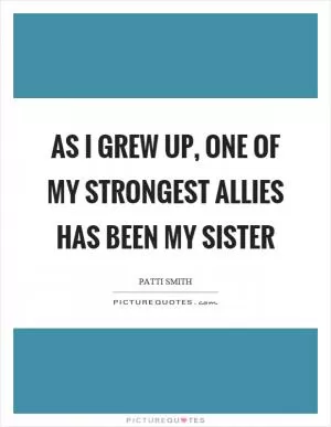 As I grew up, one of my strongest allies has been my sister Picture Quote #1