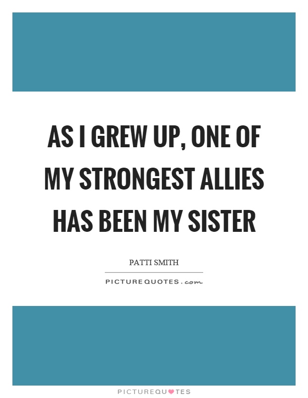As I grew up, one of my strongest allies has been my sister Picture Quote #1