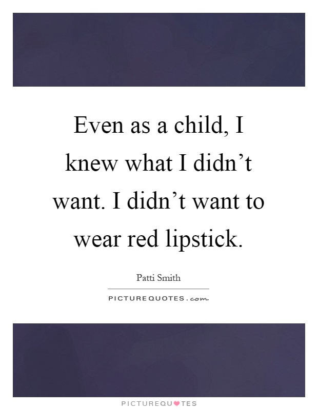 Even as a child, I knew what I didn't want. I didn't want to wear red lipstick Picture Quote #1