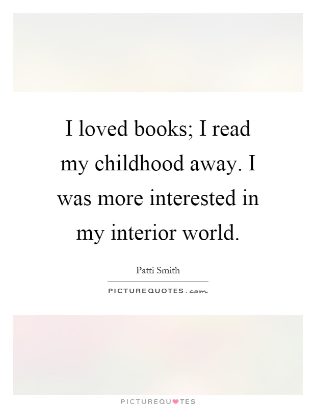 I loved books; I read my childhood away. I was more interested in my interior world Picture Quote #1