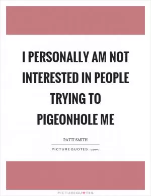 I personally am not interested in people trying to pigeonhole me Picture Quote #1