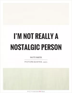 I’m not really a nostalgic person Picture Quote #1