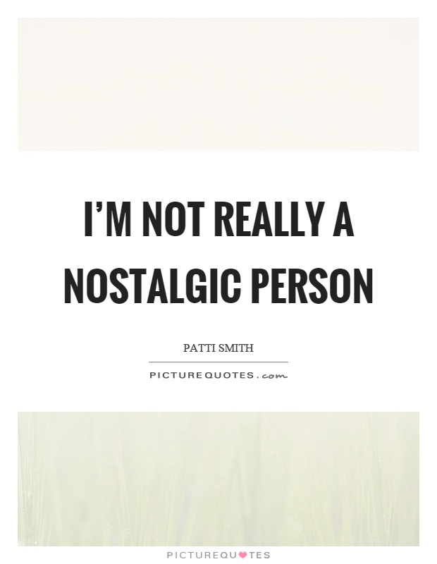 I'm not really a nostalgic person Picture Quote #1