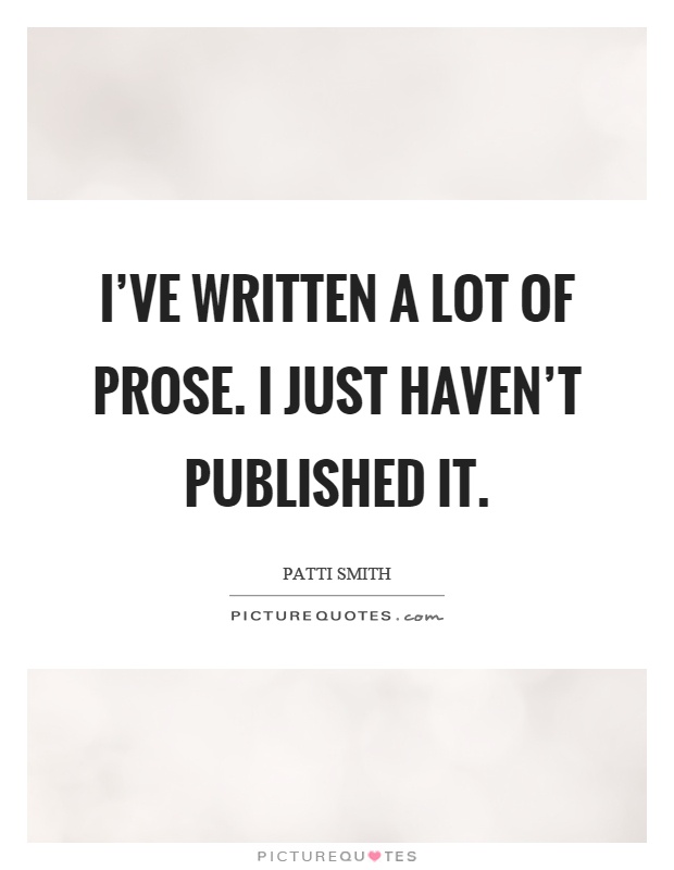 I've written a lot of prose. I just haven't published it Picture Quote #1