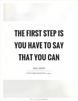 The first step is you have to say that you can Picture Quote #1