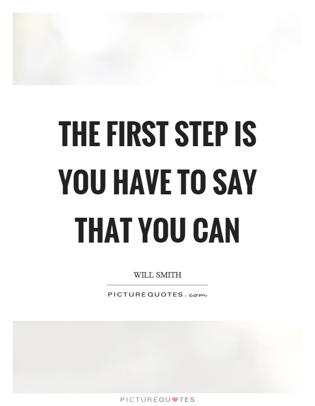 The first step is you have to say that you can Picture Quote #1