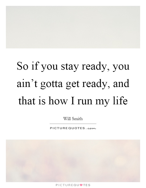 So if you stay ready, you ain't gotta get ready, and that is how I run my life Picture Quote #1