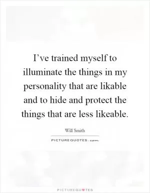 I’ve trained myself to illuminate the things in my personality that are likable and to hide and protect the things that are less likeable Picture Quote #1