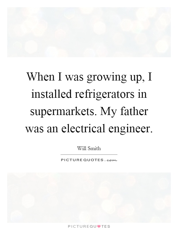 When I was growing up, I installed refrigerators in supermarkets. My father was an electrical engineer Picture Quote #1