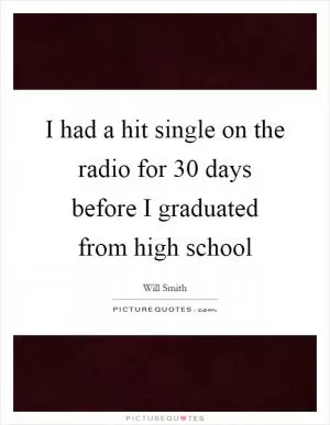 I had a hit single on the radio for 30 days before I graduated from high school Picture Quote #1