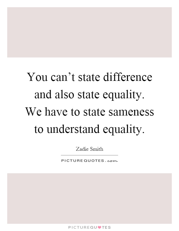 You can't state difference and also state equality. We have to state sameness to understand equality Picture Quote #1