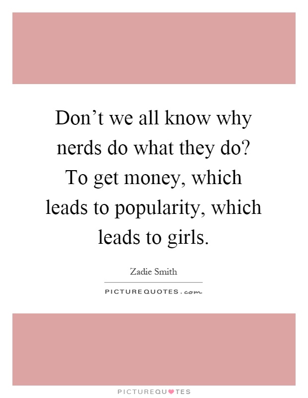 Don't we all know why nerds do what they do? To get money, which leads to popularity, which leads to girls Picture Quote #1