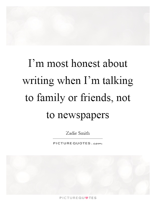 I'm most honest about writing when I'm talking to family or friends, not to newspapers Picture Quote #1