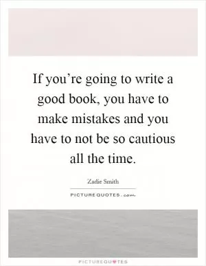 If you’re going to write a good book, you have to make mistakes and you have to not be so cautious all the time Picture Quote #1
