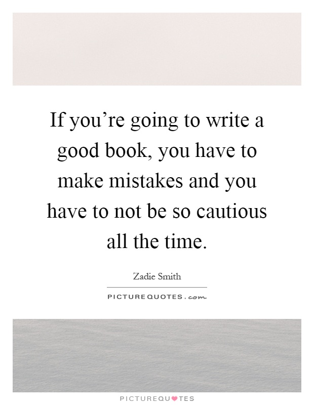 If you're going to write a good book, you have to make mistakes and you have to not be so cautious all the time Picture Quote #1