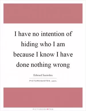 I have no intention of hiding who I am because I know I have done nothing wrong Picture Quote #1