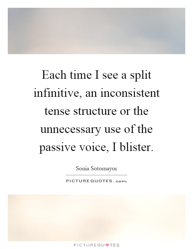 Each time I see a split infinitive, an inconsistent tense structure or the unnecessary use of the passive voice, I blister Picture Quote #1