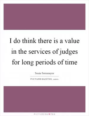 I do think there is a value in the services of judges for long periods of time Picture Quote #1