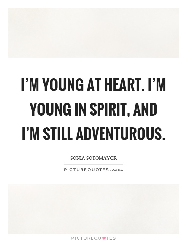I'm young at heart. I'm young in spirit, and I'm still adventurous Picture Quote #1