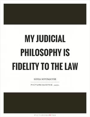 My judicial philosophy is fidelity to the law Picture Quote #1