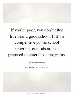 If you’re poor, you don’t often live near a good school. If it’s a competitive public school program, our kids are not prepared to enter those programs Picture Quote #1