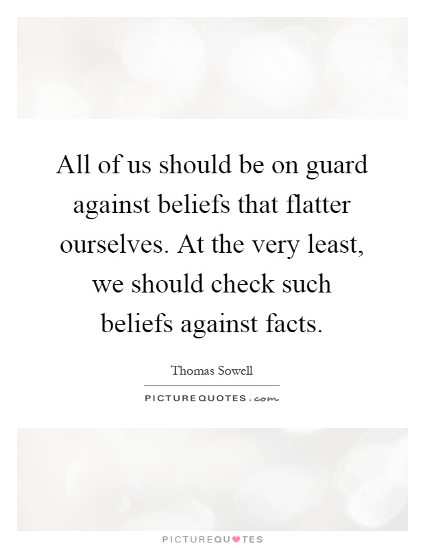 All of us should be on guard against beliefs that flatter ourselves. At the very least, we should check such beliefs against facts Picture Quote #1