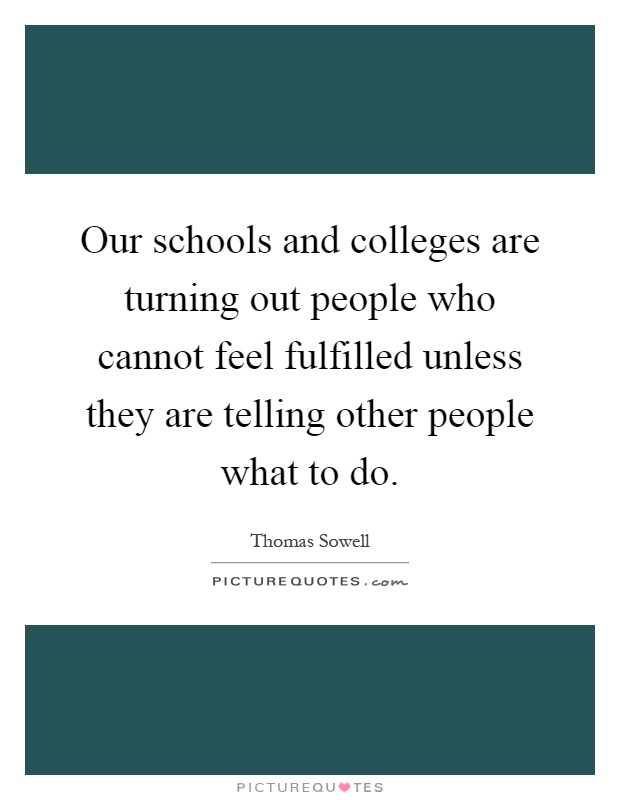 Our schools and colleges are turning out people who cannot feel fulfilled unless they are telling other people what to do Picture Quote #1