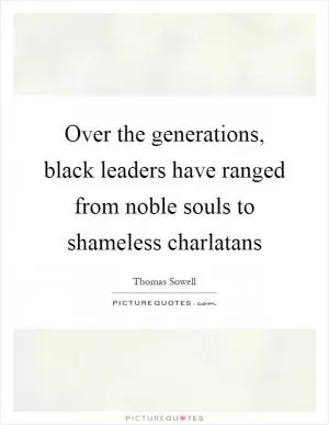 Over the generations, black leaders have ranged from noble souls to shameless charlatans Picture Quote #1
