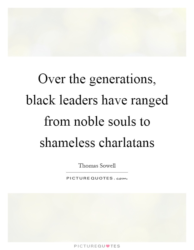 Over the generations, black leaders have ranged from noble souls to shameless charlatans Picture Quote #1