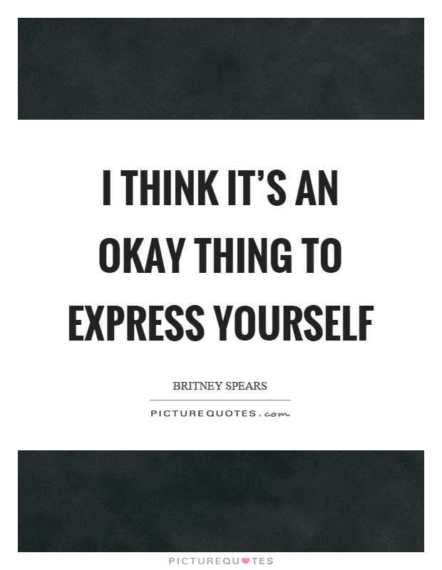 I think it's an okay thing to express yourself Picture Quote #1