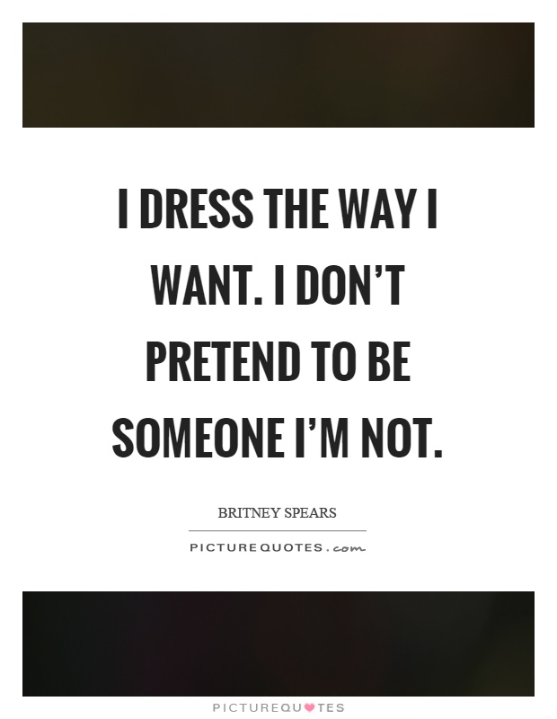 I dress the way I want. I don't pretend to be someone I'm not Picture Quote #1