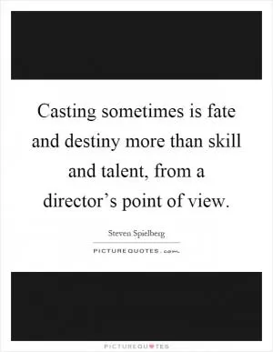 Casting sometimes is fate and destiny more than skill and talent, from a director’s point of view Picture Quote #1