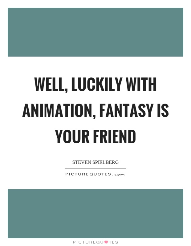 Well, luckily with animation, fantasy is your friend Picture Quote #1