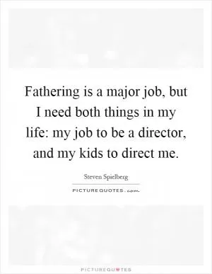 Fathering is a major job, but I need both things in my life: my job to be a director, and my kids to direct me Picture Quote #1