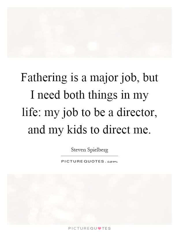 Fathering is a major job, but I need both things in my life: my job to be a director, and my kids to direct me Picture Quote #1