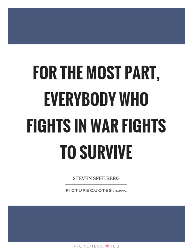 For the most part, everybody who fights in war fights to survive Picture Quote #1