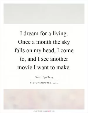 I dream for a living. Once a month the sky falls on my head, I come to, and I see another movie I want to make Picture Quote #1