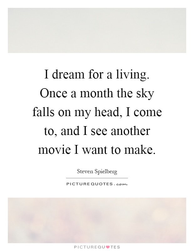 I dream for a living. Once a month the sky falls on my head, I come to, and I see another movie I want to make Picture Quote #1
