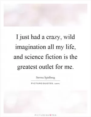 I just had a crazy, wild imagination all my life, and science fiction is the greatest outlet for me Picture Quote #1