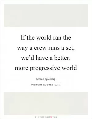 If the world ran the way a crew runs a set, we’d have a better, more progressive world Picture Quote #1