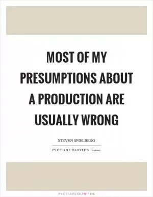 Most of my presumptions about a production are usually wrong Picture Quote #1